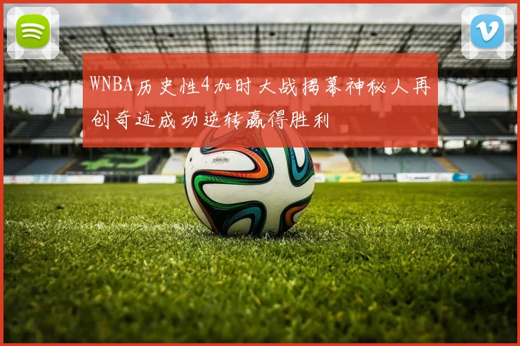 WNBA历史性4加时大战揭幕神秘人再创奇迹成功逆转赢得胜利