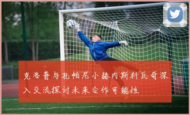 克洛普与孔帕尼小赫内斯科瓦奇深入交流探讨未来合作可能性